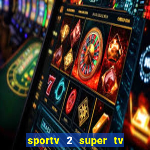 sportv 2 super tv ao vivo